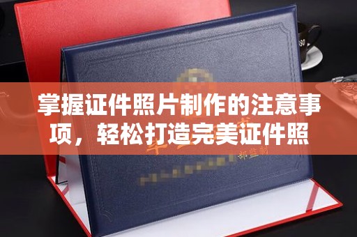 鄂尔多斯掌握证件照片制作的注意事项，轻松打造完美证件照