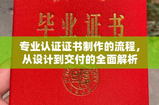 高州专业认证证书制作的流程，从设计到交付的全面解析